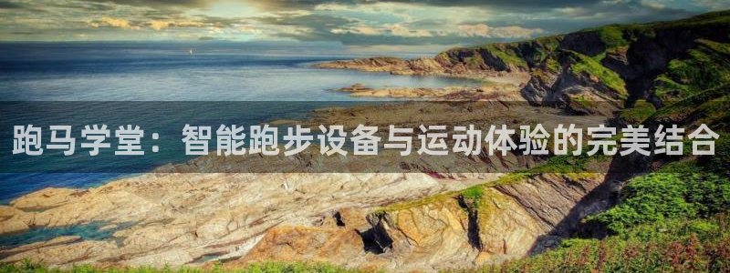 熊猫体育官网下载软件:跑马学堂:智能跑步设备与运动体验的完美